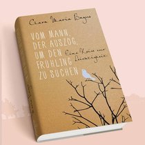 «Vom Mann, der auszog, um den Frühling zu suchen»: der Roman von Clara Maria Bagus.